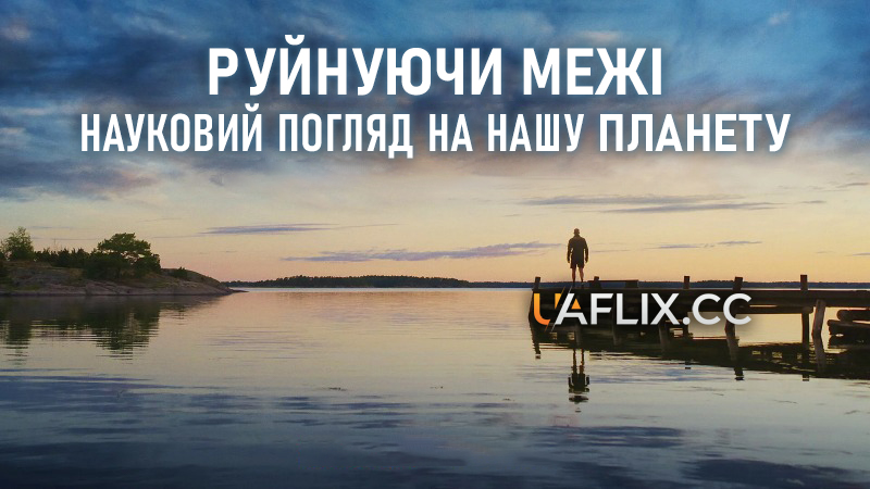 Руйнуючи межі: Науковий погляд на нашу планету / Breaking Boundaries: The Science of Our Planet