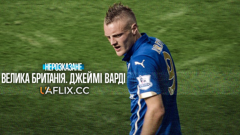 Нерозказане: Велика Британія. Джеймі Варді / Untold UK: Jamie Vardy