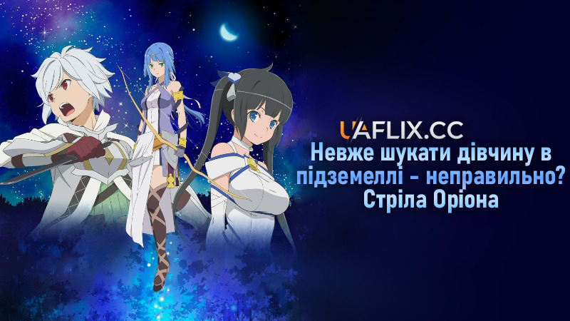 Невже шукати дівчину в підземеллі - неправильно? Стріла Оріона / Gekijouban danjon ni deai o motomeru no wa machigatteiru daro ka: Orion no ya / DanMachi: Is It Wrong to Try to Pick Up Girls in a Dungeon? - Arrow of the Orion